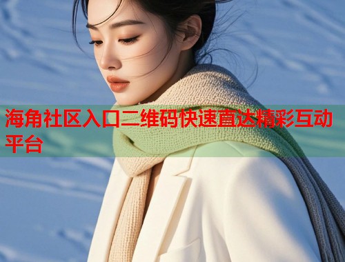 海角社区入口二维码快速直达精彩互动平台  第1张