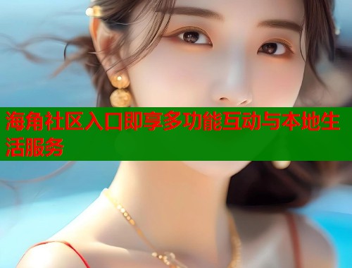 海角社区入口即享多功能互动与本地生活服务  第1张
