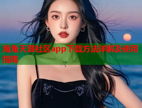 海角天涯社区app下载方法详解及使用指南  第1张