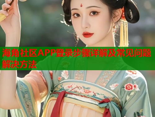 海角社区APP登录步骤详解及常见问题解决方法  第1张