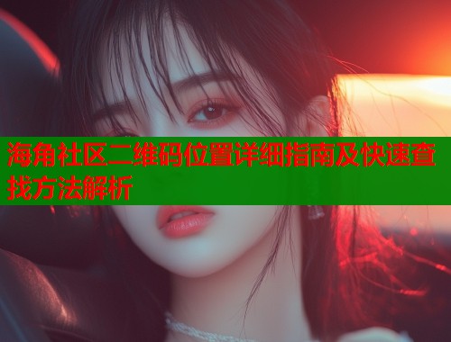 海角社区二维码位置详细指南及快速查找方法解析  第1张