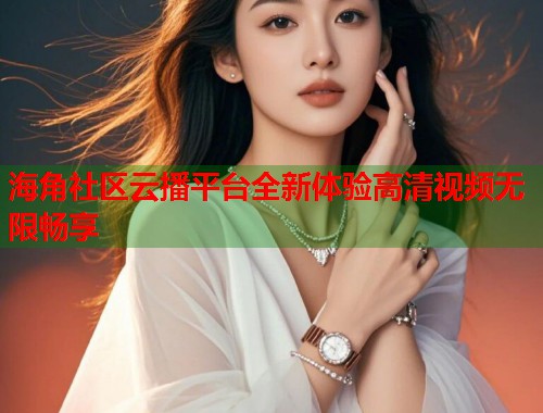 海角社区云播平台全新体验高清视频无限畅享  第1张