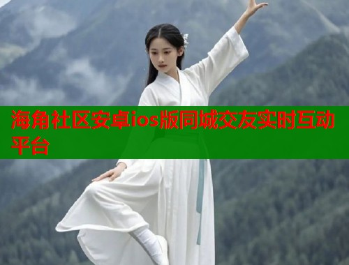 海角社区安卓ios版同城交友实时互动平台  第2张