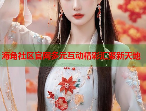 海角社区官网多元互动精彩汇聚新天地  第1张