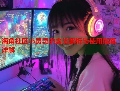 海角社区小灵灵的含义解析与使用指南详解  第1张