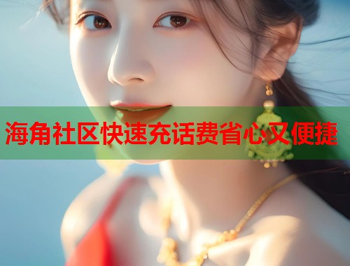 海角社区快速充话费省心又便捷  第1张
