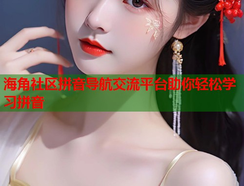 海角社区拼音导航交流平台助你轻松学习拼音  第1张