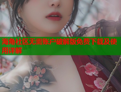 海角社区无需账户破解版免费下载及使用详解  第1张