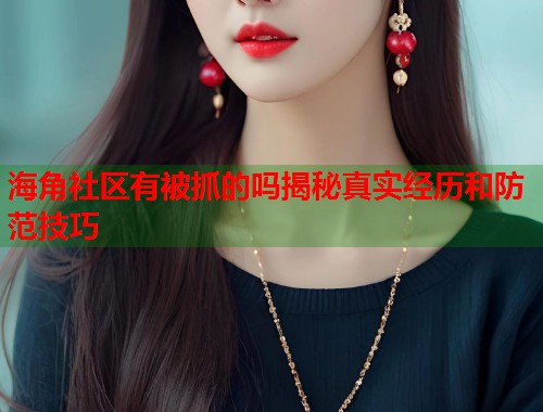 海角社区有被抓的吗揭秘真实经历和防范技巧  第2张