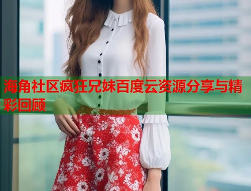 海角社区疯狂兄妹百度云资源分享与精彩回顾  第1张