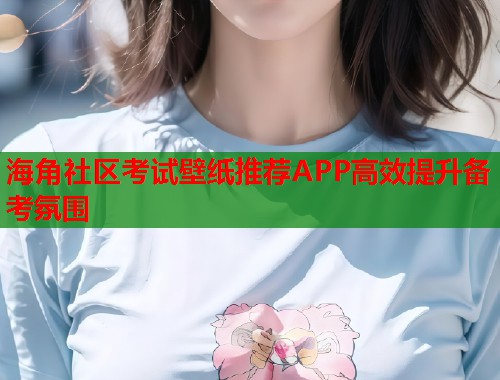 海角社区考试壁纸推荐APP高效提升备考氛围  第1张