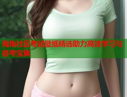 海角社区考试壁纸精选助力高效学习与备考宝典  第2张