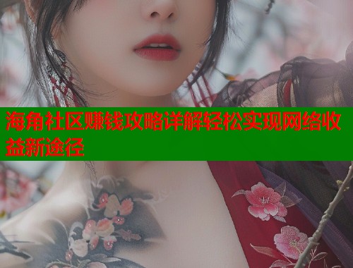 海角社区赚钱攻略详解轻松实现网络收益新途径  第2张