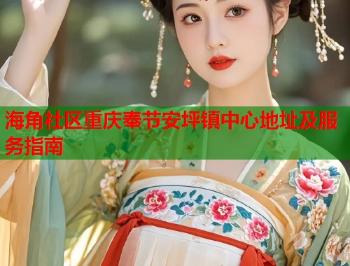 海角社区重庆奉节安坪镇中心地址及服务指南  第1张