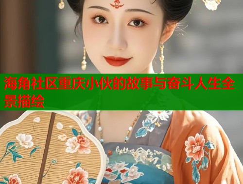海角社区重庆小伙的故事与奋斗人生全景描绘  第1张