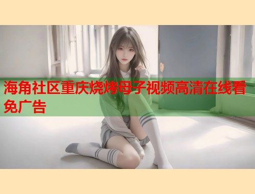 海角社区重庆烧烤母子视频高清在线看免广告  第2张