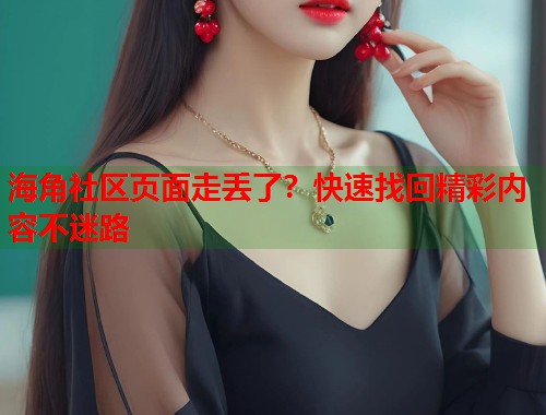 海角社区页面走丢了？快速找回精彩内容不迷路  第1张