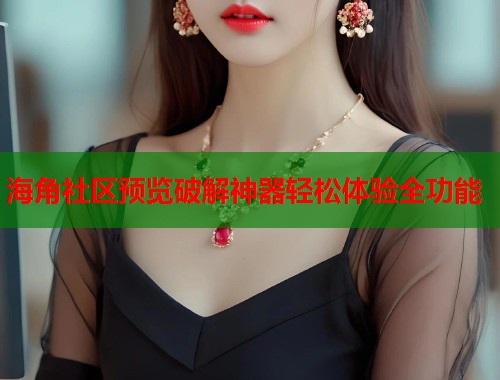 海角社区预览破解神器轻松体验全功能  第1张