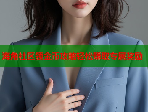 海角社区领金币攻略轻松赚取专属奖励  第2张