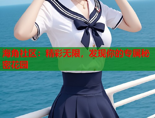 海角社区：精彩无限，发现你的专属秘密花园  第1张