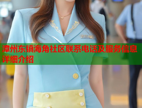 漳州东镇海角社区联系电话及服务信息详细介绍  第1张