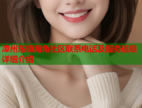漳州东镇海角社区联系电话及服务信息详细介绍  第2张