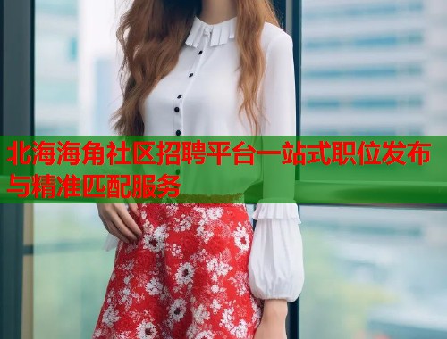 北海海角社区招聘平台一站式职位发布与精准匹配服务  第1张