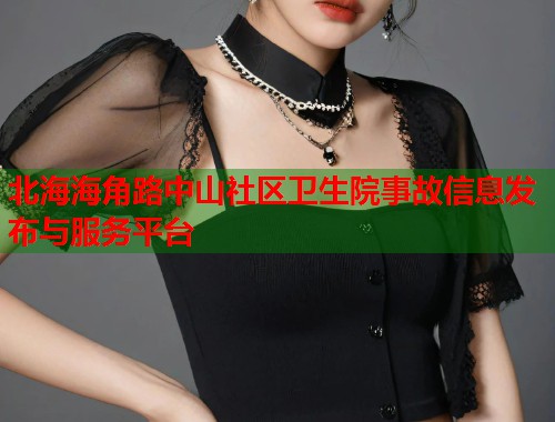 北海海角路中山社区卫生院事故信息发布与服务平台  第1张