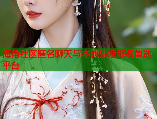 海角社区匿名聊天与本地生活服务首选平台  第1张