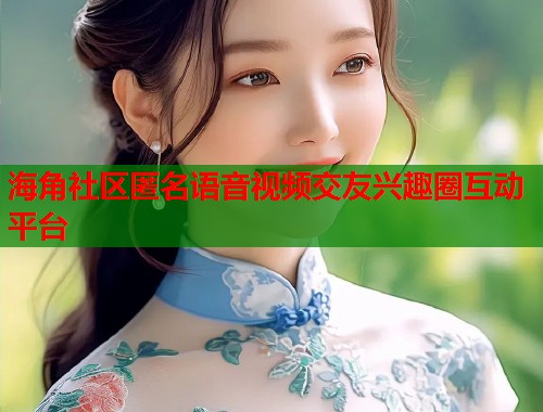海角社区匿名语音视频交友兴趣圈互动平台  第2张