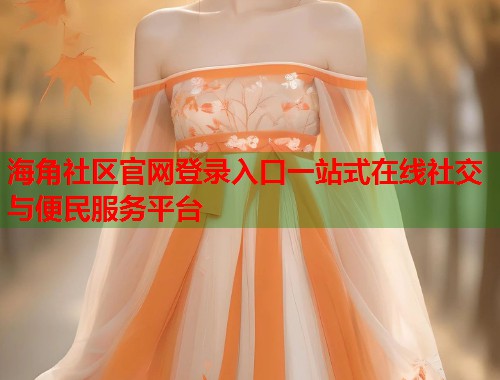 海角社区官网登录入口一站式在线社交与便民服务平台  第2张