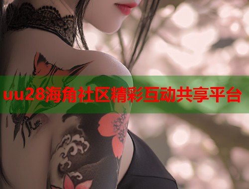 uu28海角社区精彩互动共享平台  第1张