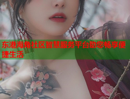东港海角社区智慧服务平台助您畅享便捷生活  第1张