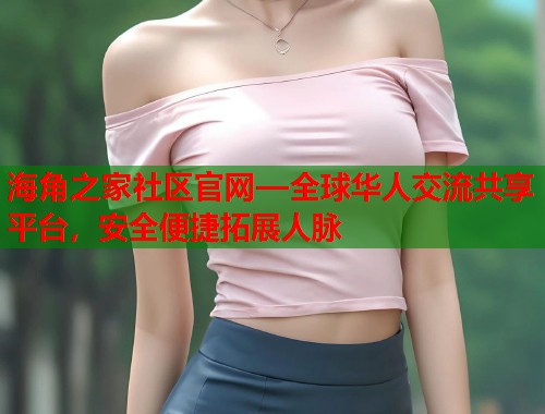 海角之家社区官网—全球华人交流共享平台，安全便捷拓展人脉  第1张