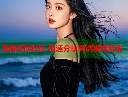 海角原创社区 极速分享高清视频互动  第1张