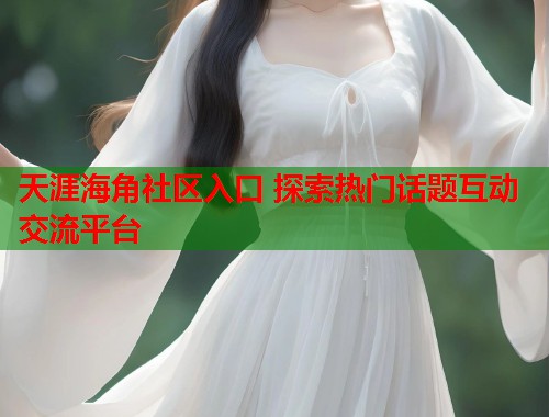 天涯海角社区入口 探索热门话题互动交流平台  第1张