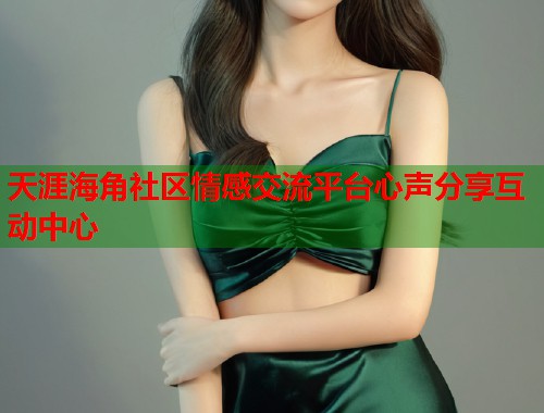 天涯海角社区情感交流平台心声分享互动中心  第2张