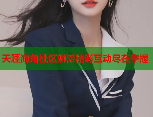 天涯海角社区狮滩精彩互动尽在掌握  第1张