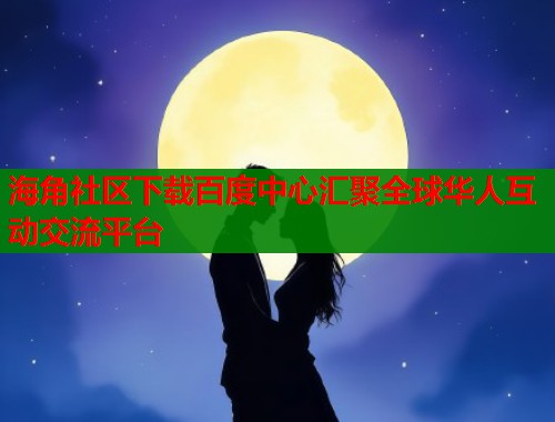 海角社区下载百度中心汇聚全球华人互动交流平台  第2张