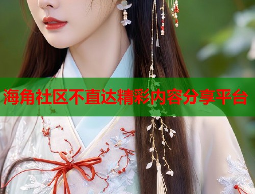 海角社区不直达精彩内容分享平台  第1张