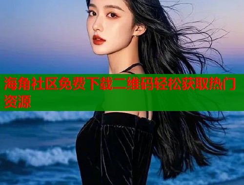 海角社区免费下载二维码轻松获取热门资源  第1张