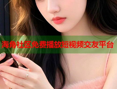 海角社区免费播放短视频交友平台  第1张