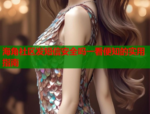 海角社区发短信安全吗一看便知的实用指南  第2张